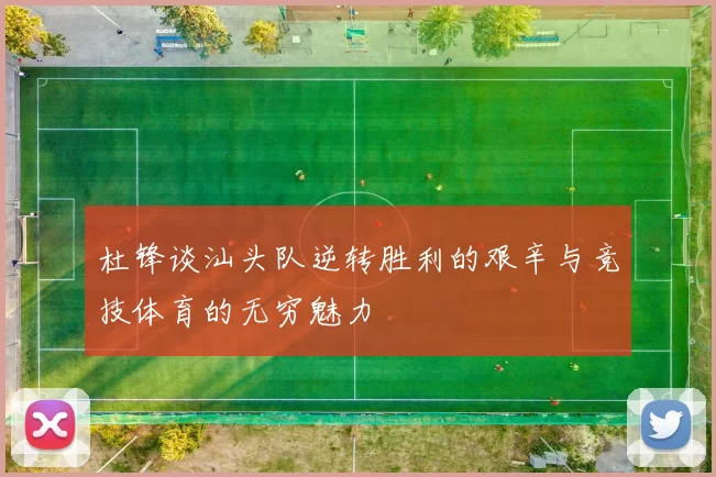 杜锋谈汕头队逆转胜利的艰辛与竞技体育的无穷魅力