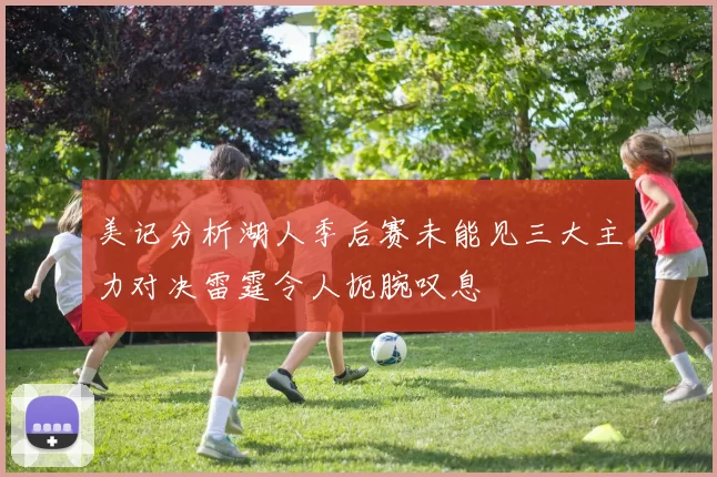 美记分析湖人季后赛未能见三大主力对决雷霆令人扼腕叹息