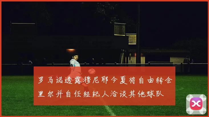 罗马诺透露穆尼耶今夏将自由转会里尔并自任经纪人洽谈其他球队