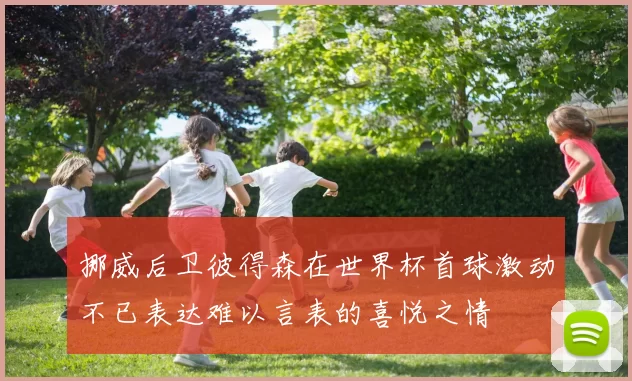 挪威后卫彼得森在世界杯首球激动不已表达难以言表的喜悦之情
