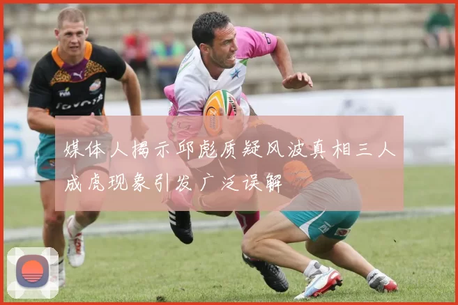 媒体人揭示邱彪质疑风波真相三人成虎现象引发广泛误解