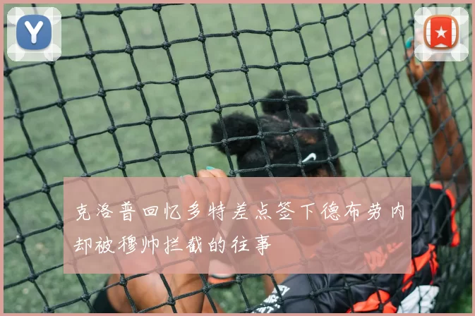 克洛普回忆多特差点签下德布劳内却被穆帅拦截的往事